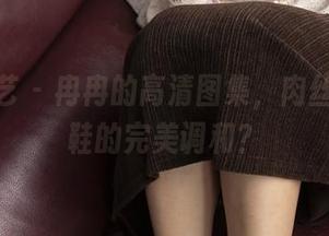 南国足艺 – 冉冉的高清图集，肉丝与高跟鞋的完美调和？